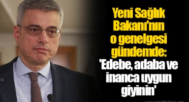 Yeni Sağlık Bakanı'nın o genelgesi gündemde: 'Edebe, adaba ve inanca uygun giyinin'