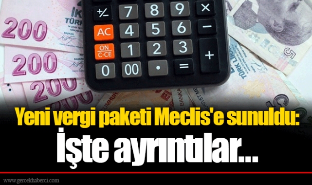 Yeni vergi paketi Meclis'e sunuldu: İşte ayrıntılar...