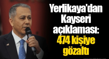 Yerlikaya'dan Kayseri açıklaması: 474 kişiye gözaltı