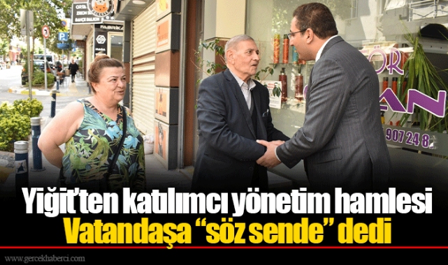 Yiğit’ten katılımcı yönetim hamlesi Vatandaşa “söz sende” dedi 