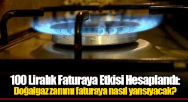 100 Liralık Faturaya Etkisi Hesaplandı: Doğalgaz zammı faturaya nasıl yansıyacak?
