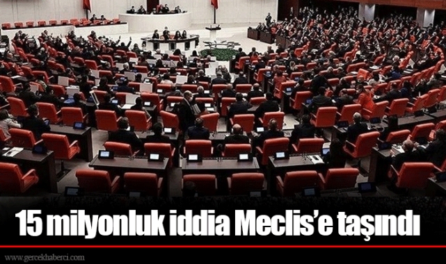 15 milyonluk iddia Meclis’e taşındı