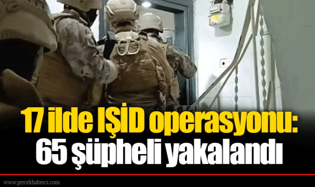 17 ilde IŞİD operasyonu: 65 şüpheli yakalandı