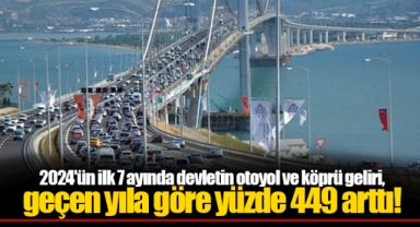 2024'ün ilk 7 ayında devletin otoyol ve köprü geliri, geçen yıla göre yüzde 449 arttı!