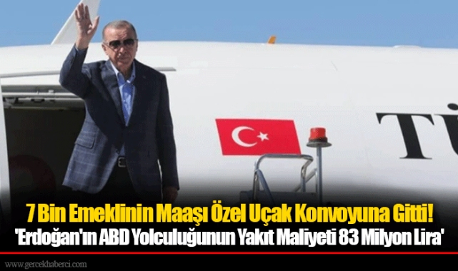 7 Bin Emeklinin Maaşı Özel Uçak Konvoyuna Gitti! 'Erdoğan'ın ABD Yolculuğunun Yakıt Maliyeti 83 Milyon Lira'