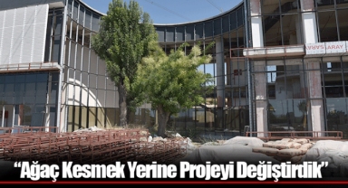 “Ağaç Kesmek Yerine Projeyi Değiştirdik”