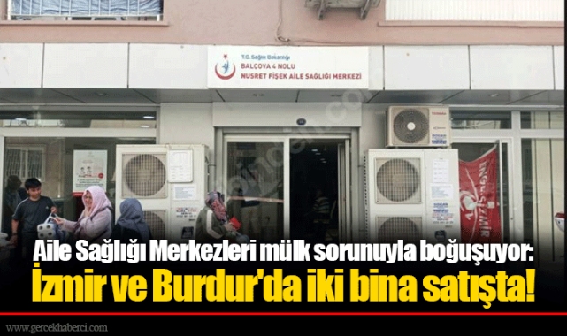 Aile Sağlığı Merkezleri mülk sorunuyla boğuşuyor: İzmir ve Burdur'da iki bina satışta!