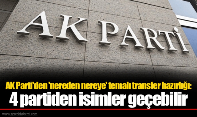 AK Parti'den 'nereden nereye' temalı transfer hazırlığı: 4 partiden isimler geçebilir