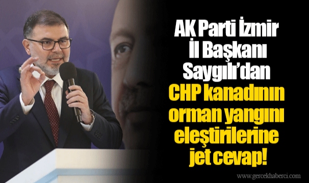 AK Parti İzmir İl Başkanı Saygılı’dan CHP kanadının orman yangını eleştirilerine jet cevap!