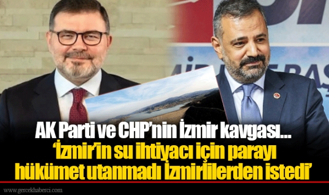 AK Parti ve CHP’nin İzmir kavgası... ‘İzmir’in su ihtiyacı için parayı hükümet utanmadı İzmirlilerden istedi’