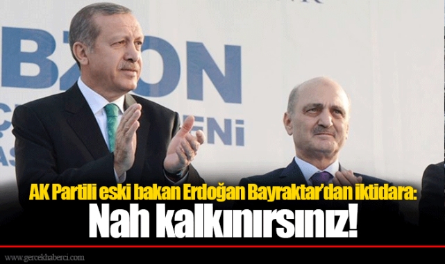 AK Partili eski bakan Erdoğan Bayraktar’dan iktidara: Nah kalkınırsınız!