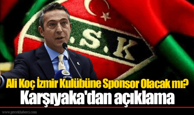 Ali Koç İzmir Kulübüne Sponsor Olacak mı? Karşıyaka'dan açıklama