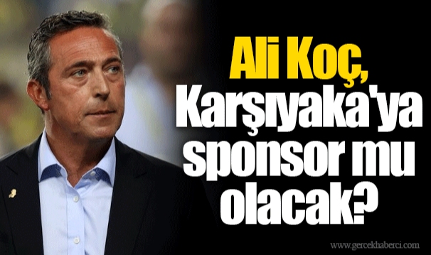 Ali Koç, Karşıyaka'ya sponsor mu olacak?