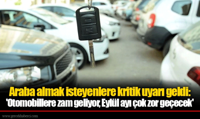 Araba almak isteyenlere kritik uyarı geldi: 'Otomobillere zam geliyor, Eylül ayı çok zor geçecek'