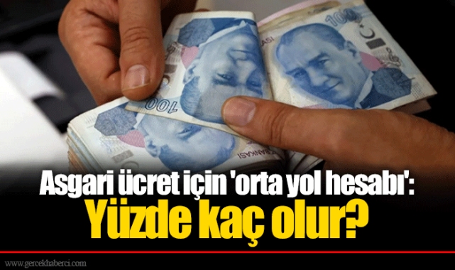 Asgari ücret için 'orta yol hesabı': Yüzde kaç olur?