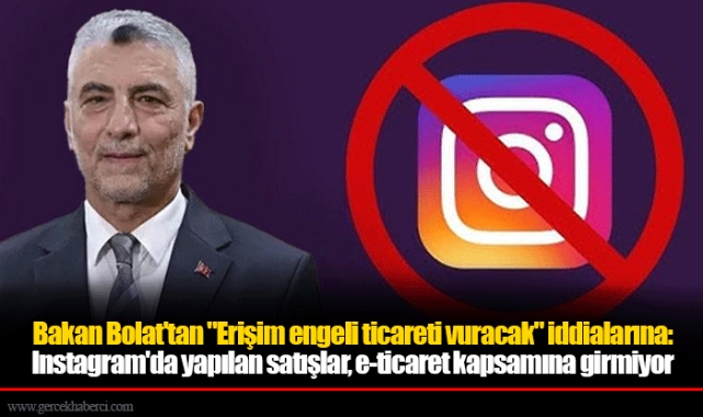 Bakan Bolat'tan "Erişim engeli ticareti vuracak" iddialarına: Instagram'da yapılan satışlar, e-ticaret kapsamına girmiyor