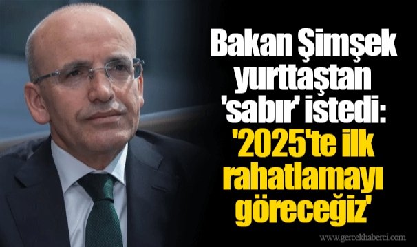 Bakan Şimşek yurttaştan 'sabır' istedi: '2025'te ilk rahatlamayı göreceğiz'