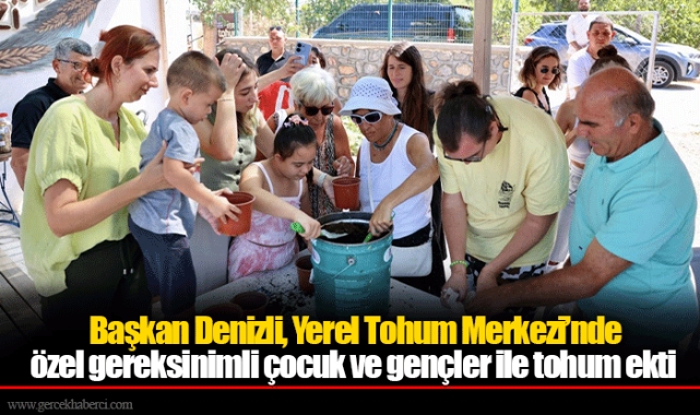 Başkan Denizli, Yerel Tohum Merkezi’nde özel gereksinimli çocuk ve gençler ile tohum ekti