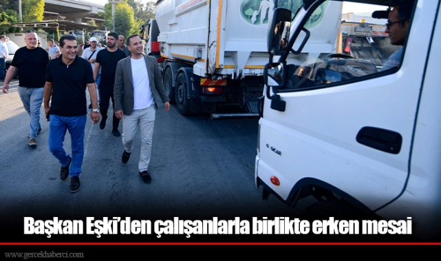 Başkan Eşki’den çalışanlarla birlikte erken mesai