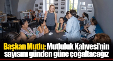 Başkan Mutlu: Mutluluk Kahvesi’nin sayısını günden güne çoğaltacağız