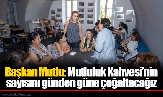 Başkan Mutlu: Mutluluk Kahvesi’nin sayısını günden güne çoğaltacağız