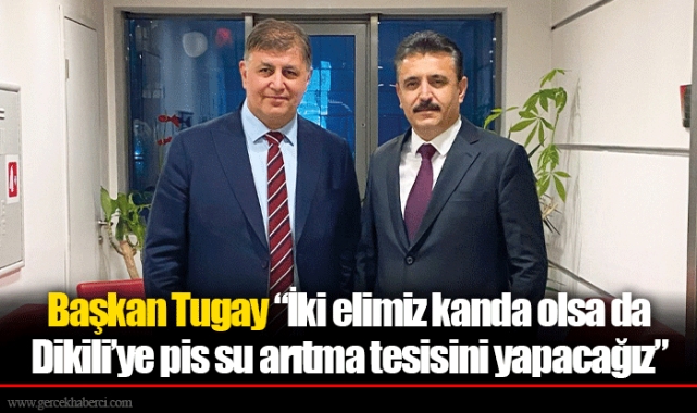 Başkan Tugay “İki elimiz kanda olsa da Dikili’ye pis su arıtma tesisini yapacağız.”