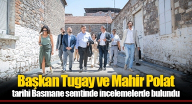 Başkan Tugay ve Mahir Polat tarihi Basmane semtinde incelemelerde bulundu