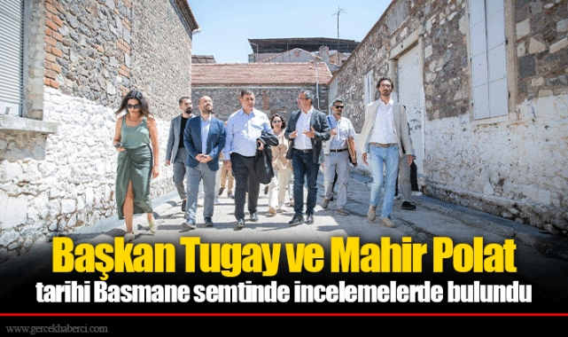 Başkan Tugay ve Mahir Polat tarihi Basmane semtinde incelemelerde bulundu