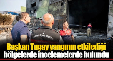 Başkan Tugay yangının etkilediği bölgelerde incelemelerde bulundu