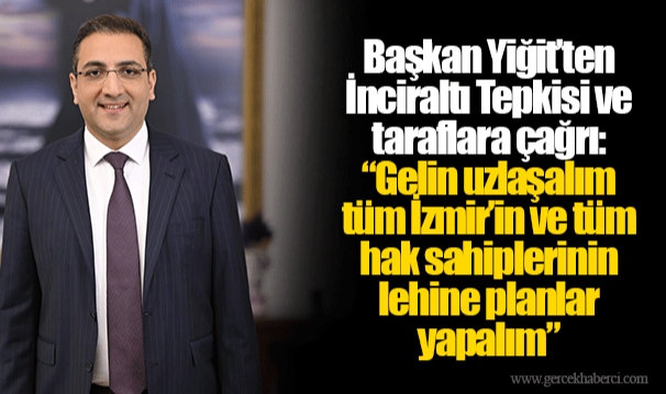 Başkan Yiğit’ten İnciraltı Tepkisi ve taraflara çağrı:  “Gelin uzlaşalım tüm İzmir’in ve tüm hak sahiplerinin lehine planlar yapalım” 