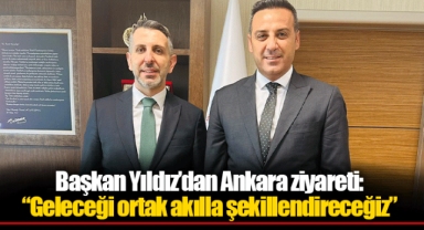 Başkan Yıldız’dan Ankara ziyareti: “Geleceği ortak akılla şekillendireceğiz”