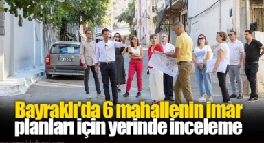 Bayraklı'da 6 mahallenin imar planları için yerinde inceleme