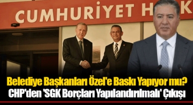 Belediye Başkanları Özel'e Baskı Yapıyor mu? CHP'den 'SGK Borçları Yapılandırılmalı' Çıkışı