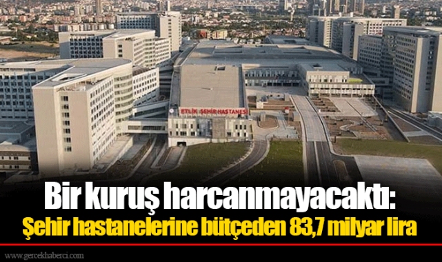 Bir kuruş harcanmayacaktı: Şehir hastanelerine bütçeden 83,7 milyar lira