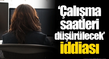 ‘Çalışma saatleri düşürülecek’ iddiası