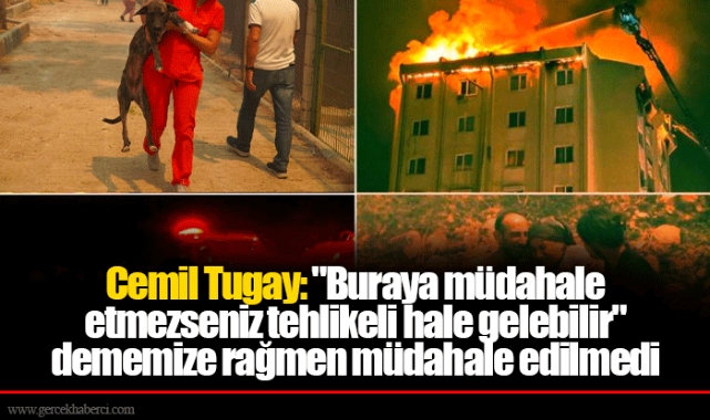 Cemil Tugay: "Buraya müdahale etmezseniz tehlikeli hale gelebilir" dememize rağmen müdahale edilmedi