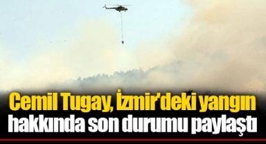 Cemil Tugay, İzmir'deki yangın hakkında son durumu paylaştı