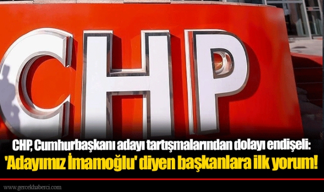 CHP, Cumhurbaşkanı adayı tartışmalarından dolayı endişeli: 'Adayımız İmamoğlu' diyen başkanlara ilk yorum!