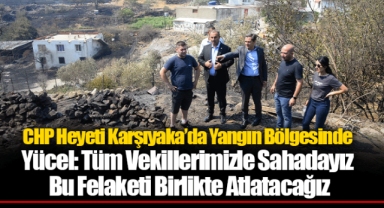 CHP Heyeti Karşıyaka’da Yangın Bölgesinde