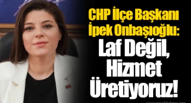 CHP İlçe Başkanı İpek Onbaşıoğlu: Laf Değil, Hizmet Üretiyoruz!