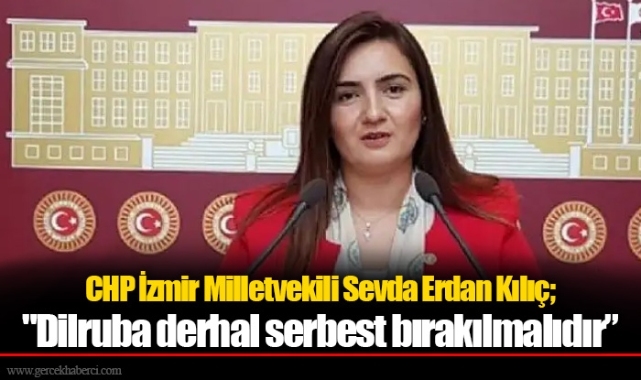 CHP İzmir Milletvekili Sevda Erdan Kılıç; "Dilruba derhal serbest bırakılmalıdır”