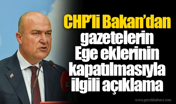CHP’li Bakan’dan gazetelerin Ege eklerinin kapatılmasıyla ilgili açıklama