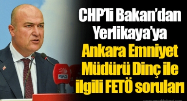 CHP’li Bakan’dan Yerlikaya’ya Ankara Emniyet Müdürü Dinç ile ilgili FETÖ soruları