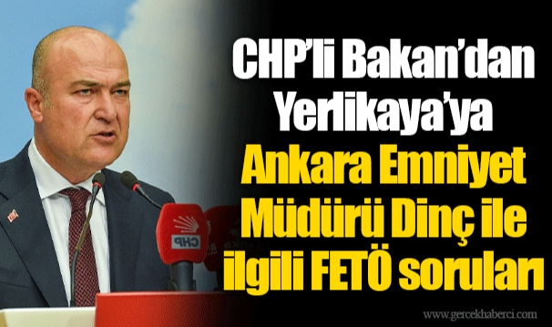 CHP’li Bakan’dan Yerlikaya’ya Ankara Emniyet Müdürü Dinç ile ilgili FETÖ soruları