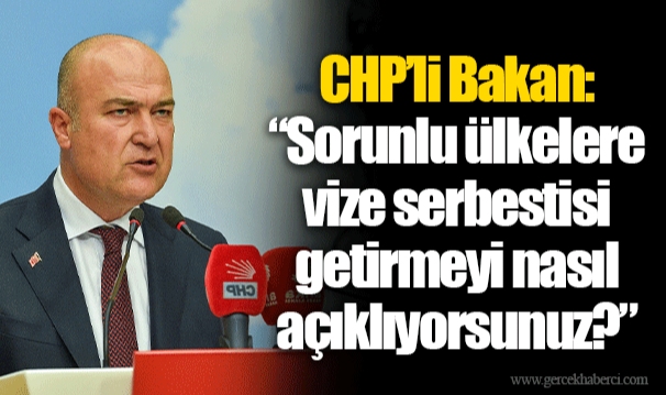 CHP’li Bakan: “Sorunlu ülkelere vize serbestisi getirmeyi nasıl açıklıyorsunuz?”