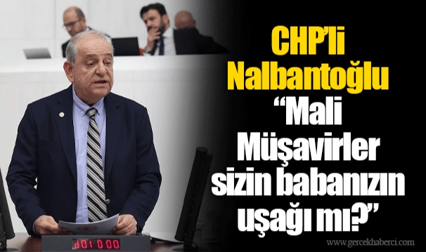 CHP’li Nalbantoğlu “Mali Müşavirler sizin babanızın uşağı mı?”
