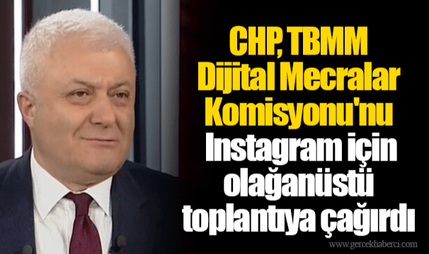 CHP, TBMM Dijital Mecralar Komisyonu'nu Instagram için olağanüstü toplantıya çağırdı