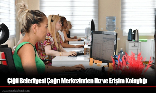 Çiğli Belediyesi Çağrı Merkezinden Hız ve Erişim Kolaylığı