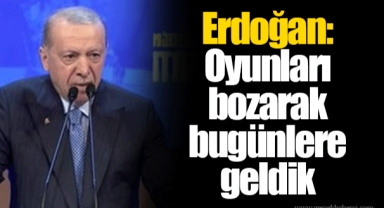 Cumhurbaşkanı Erdoğan: Oyunları bozarak bugünlere geldik