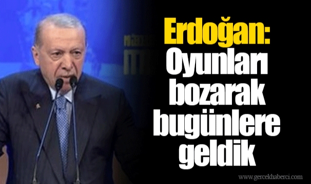 Cumhurbaşkanı Erdoğan: Oyunları bozarak bugünlere geldik